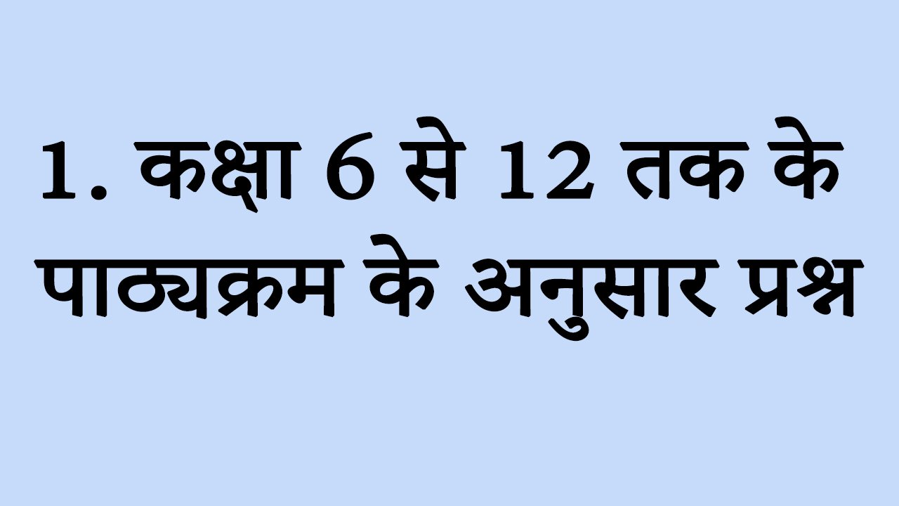 1. कक्षा 6 से 12 तक के पाठ्यक्रम के अनुसार प्रश्न
