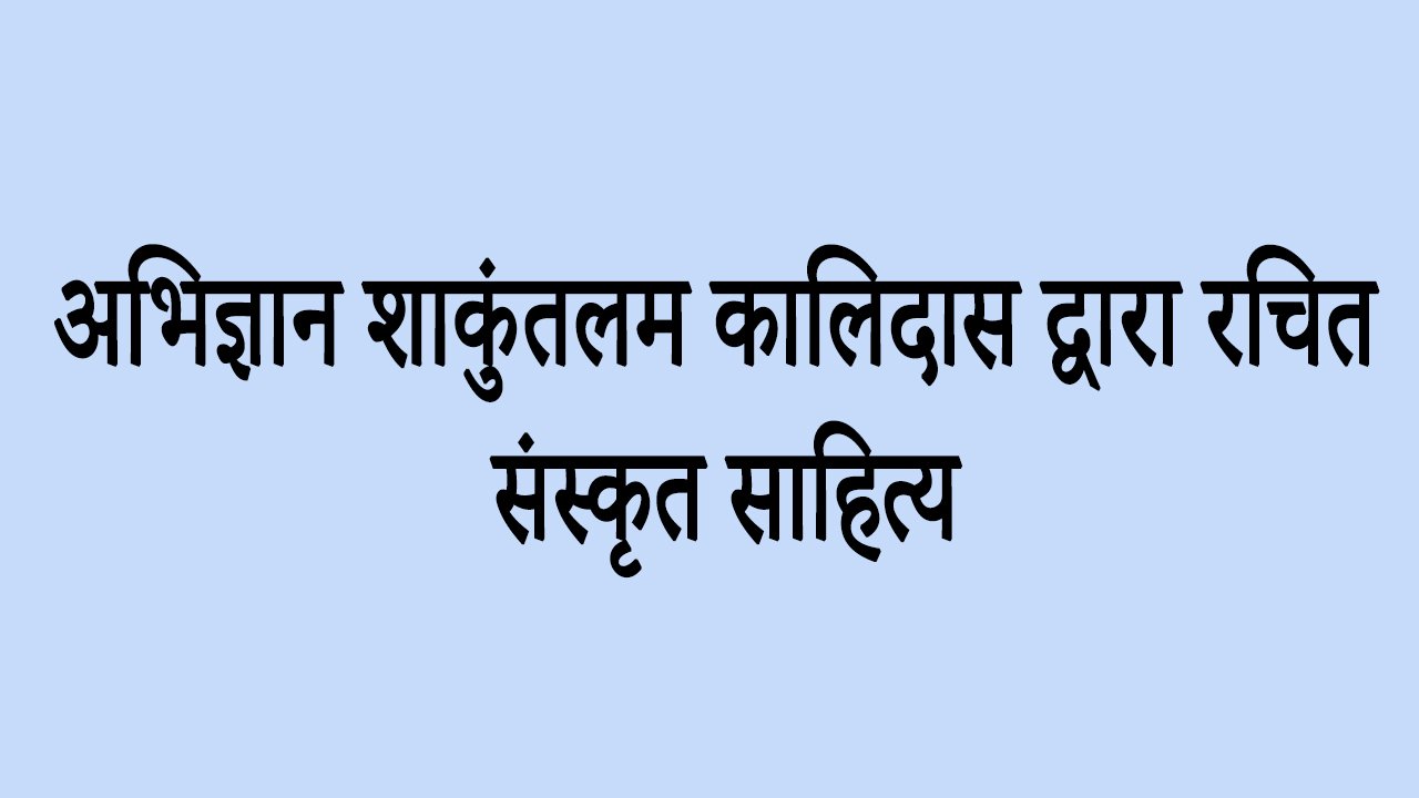 अभिज्ञान शाकुंतलम कालिदास द्वारा रचित संस्कृत साहित्य