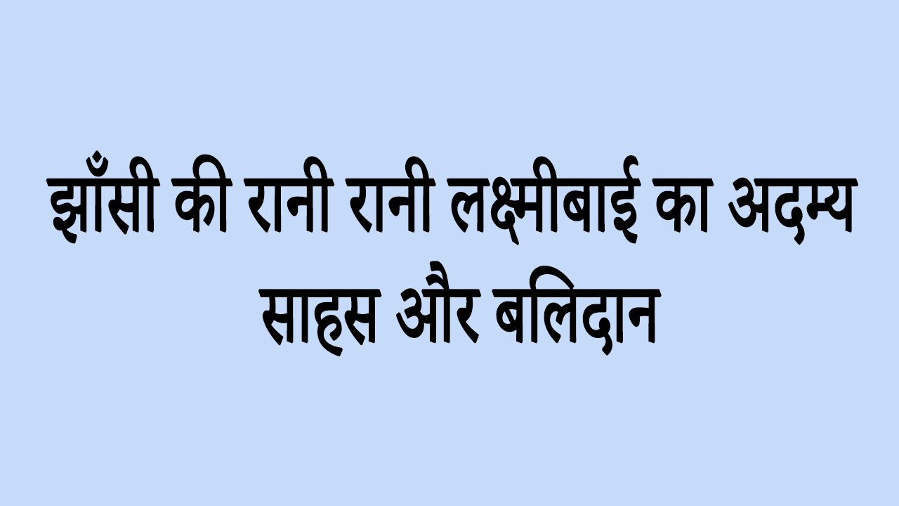 झाँसी की रानी रानी लक्ष्मीबाई का अदम्य साहस और बलिदान